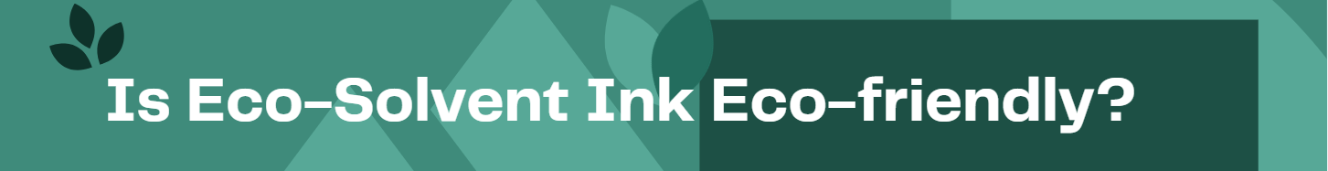 Eco-Solvent Ink Eco-Friendly?