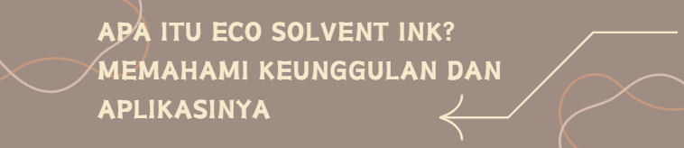 Apa Itu Eco Solvent Ink? Memahami Keunggulan dan Aplikasinya