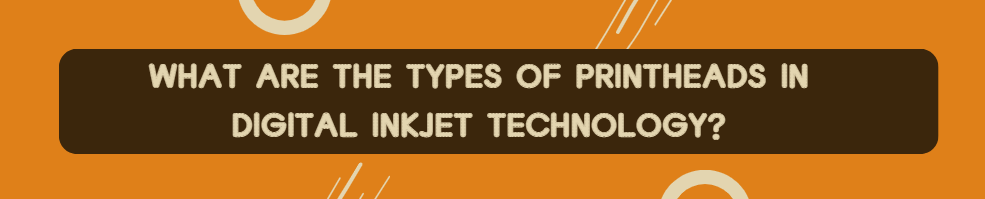 What Are the Types of Printheads in Digital Inkjet Technology