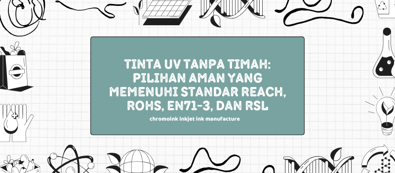 Tinta UV Tanpa Timah: Pilihan Aman yang Memenuhi Standar REACH, RoHS, EN71-3, dan RSL