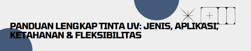 Panduan Lengkap Tinta UV: Jenis, Aplikasi, Ketahanan & Fleksibilitas