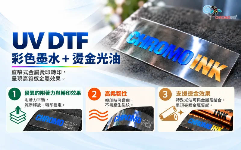 CHROMOINK UV DTF 彩色墨水與燙金光油，具備良好附著力、柔韌性及金屬箔轉印效果